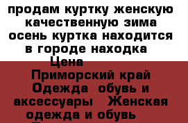  продам куртку женскую качественную зима осень куртка находится в городе находка › Цена ­ 1 500 - Приморский край Одежда, обувь и аксессуары » Женская одежда и обувь   . Приморский край